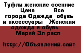 Туфли женские осенние. › Цена ­ 750 - Все города Одежда, обувь и аксессуары » Женская одежда и обувь   . Марий Эл респ.
